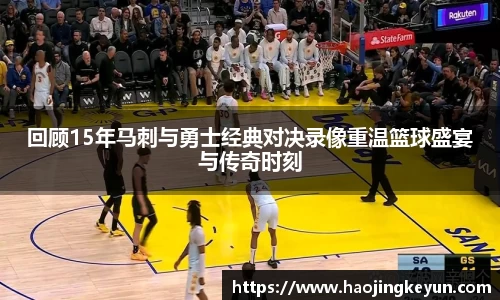 回顾15年马刺与勇士经典对决录像重温篮球盛宴与传奇时刻