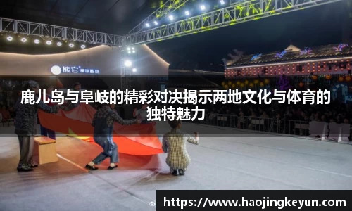鹿儿岛与阜岐的精彩对决揭示两地文化与体育的独特魅力
