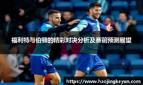 福利特与伯顿的精彩对决分析及赛前预测展望