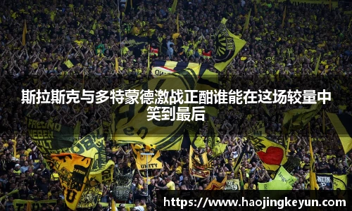 斯拉斯克与多特蒙德激战正酣谁能在这场较量中笑到最后