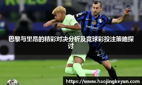 巴黎与里昂的精彩对决分析及竞球彩投注策略探讨