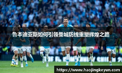 鲁本迪亚斯如何引领曼城防线重塑辉煌之路