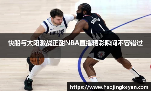 快船与太阳激战正酣NBA直播精彩瞬间不容错过