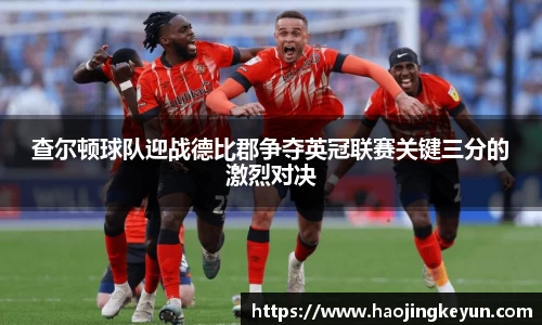 查尔顿球队迎战德比郡争夺英冠联赛关键三分的激烈对决