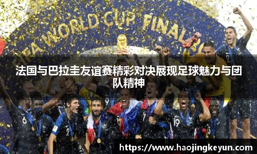 法国与巴拉圭友谊赛精彩对决展现足球魅力与团队精神