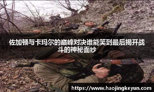 佐加顿与卡玛尔的巅峰对决谁能笑到最后揭开战斗的神秘面纱