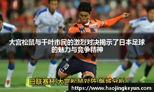 大宫松鼠与千叶市民的激烈对决揭示了日本足球的魅力与竞争精神