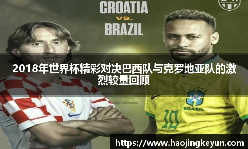 2018年世界杯精彩对决巴西队与克罗地亚队的激烈较量回顾