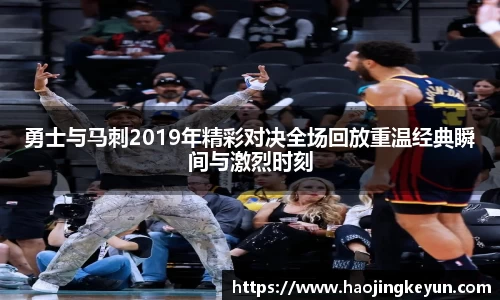 勇士与马刺2019年精彩对决全场回放重温经典瞬间与激烈时刻