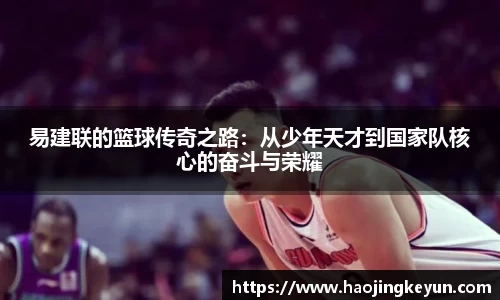 易建联的篮球传奇之路：从少年天才到国家队核心的奋斗与荣耀