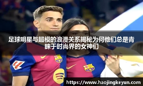 足球明星与超模的浪漫关系揭秘为何他们总是青睐于时尚界的女神们