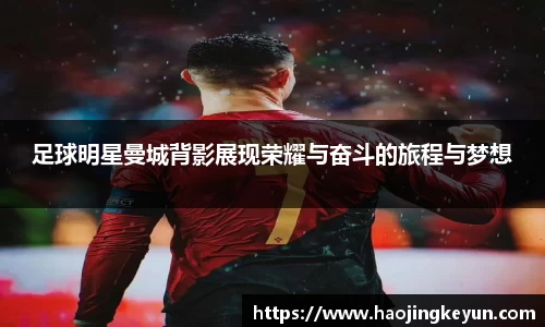 足球明星曼城背影展现荣耀与奋斗的旅程与梦想