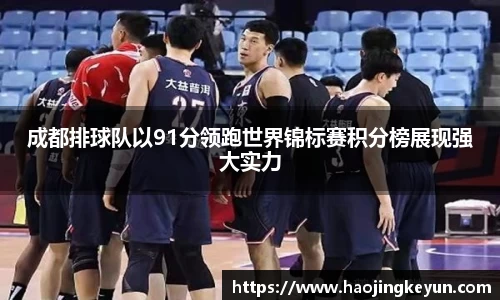 成都排球队以91分领跑世界锦标赛积分榜展现强大实力