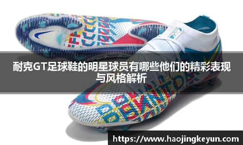 耐克GT足球鞋的明星球员有哪些他们的精彩表现与风格解析