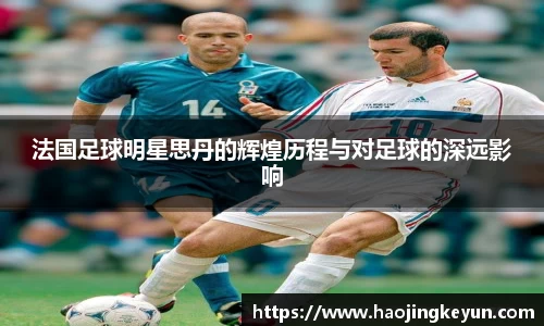 法国足球明星思丹的辉煌历程与对足球的深远影响