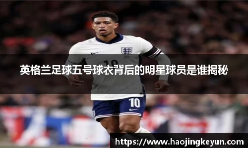 英格兰足球五号球衣背后的明星球员是谁揭秘